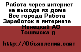 Работа через интернет не выходя из дома - Все города Работа » Заработок в интернете   . Ненецкий АО,Тошвиска д.